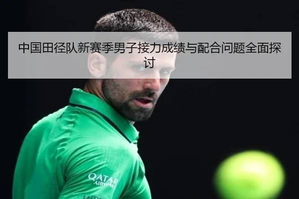 中国田径队新赛季男子接力成绩与配合问题全面探讨